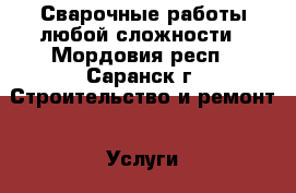 Сварочные работы любой сложности - Мордовия респ., Саранск г. Строительство и ремонт » Услуги   